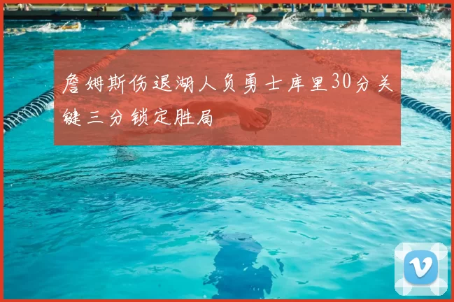 詹姆斯伤退湖人负勇士库里30分关键三分锁定胜局