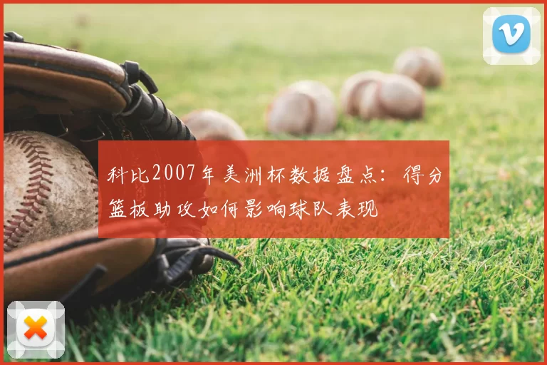 科比2007年美洲杯数据盘点：得分篮板助攻如何影响球队表现