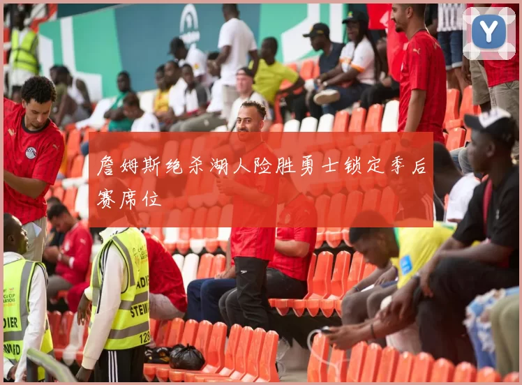 詹姆斯绝杀湖人险胜勇士锁定季后赛席位