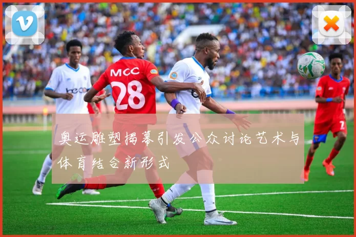 奥运雕塑揭幕引发公众讨论艺术与体育结合新形式