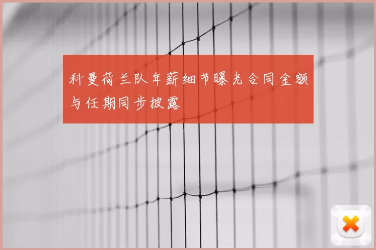 科曼荷兰队年薪细节曝光合同金额与任期同步披露
