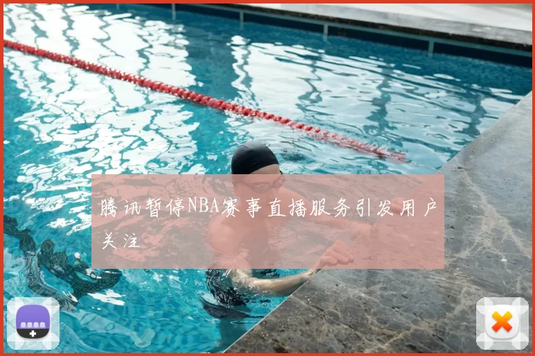 腾讯暂停NBA赛事直播服务引发用户关注