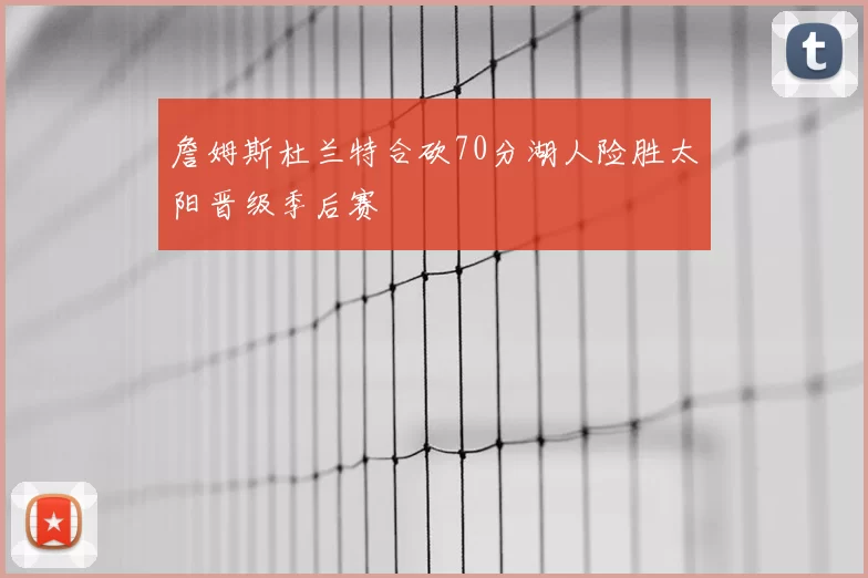 詹姆斯杜兰特合砍70分湖人险胜太阳晋级季后赛