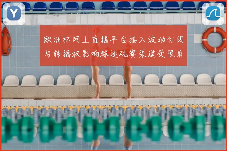欧洲杯网上直播平台接入波动订阅与转播权影响球迷观赛渠道受限看点