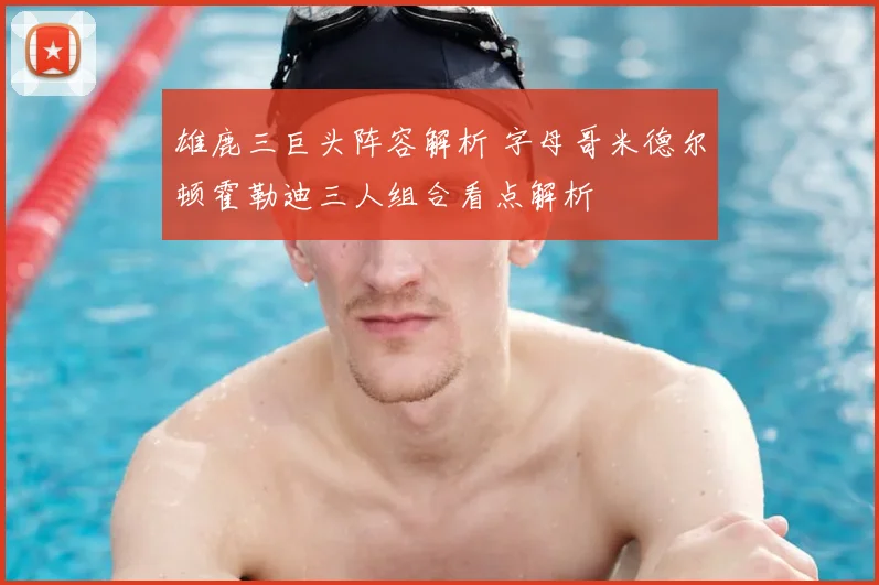 雄鹿三巨头阵容解析 字母哥米德尔顿霍勒迪三人组合看点解析