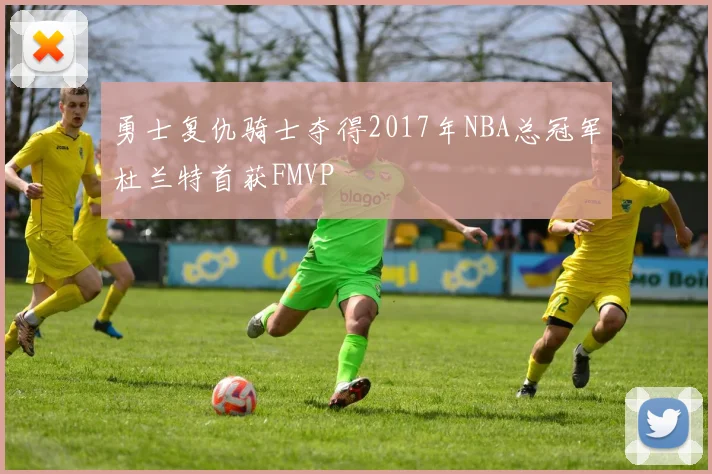勇士复仇骑士夺得2017年NBA总冠军杜兰特首获FMVP