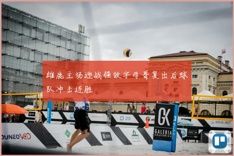雄鹿主场迎战强敌字母哥复出后球队冲击连胜