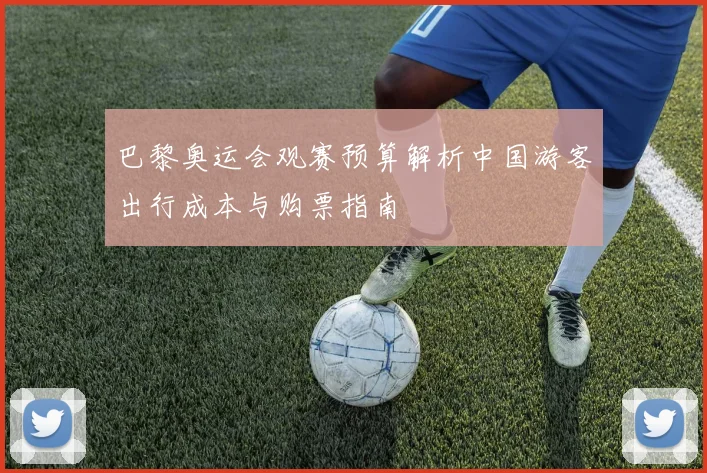 巴黎奥运会观赛预算解析中国游客出行成本与购票指南