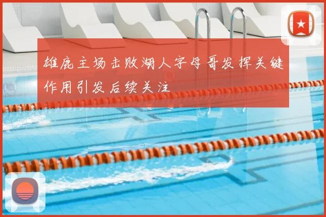 雄鹿主场击败湖人字母哥发挥关键作用引发后续关注